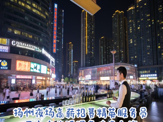 扬州夜场高薪招募精英服务员，开启夜生活服务传奇之旅