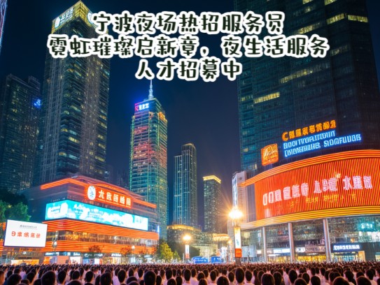 宁波夜场热招服务员，霓虹璀璨启新章，夜生活服务人才招募中