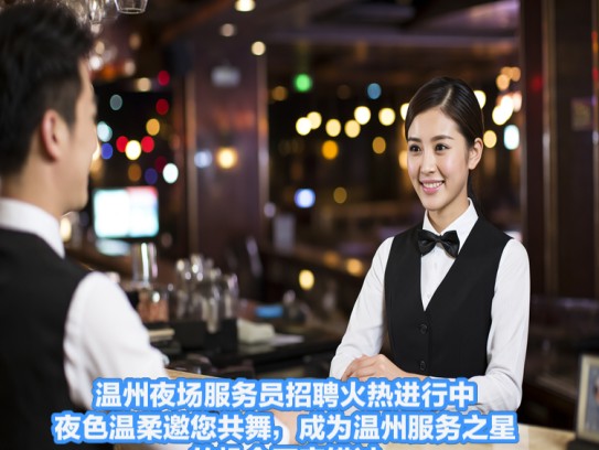 温州夜场服务员招聘火热进行中，夜色温柔邀您共舞，成为温州服务之星的机会不容错过！