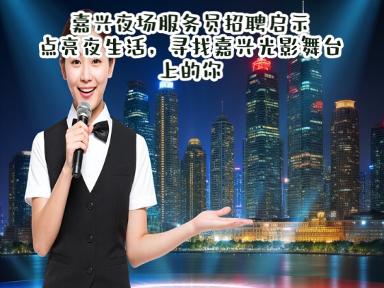 嘉兴夜场服务员招聘启示，点亮夜生活，寻找嘉兴光影舞台上的你