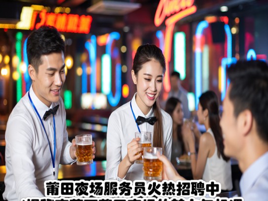 莆田夜场服务员火热招聘中！揭秘夜幕下莆田夜场的魅力与机遇