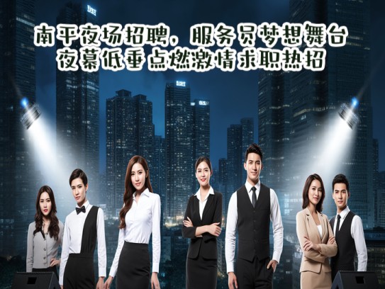 南平夜场招聘，服务员梦想舞台，夜幕低垂点燃激情求职热招