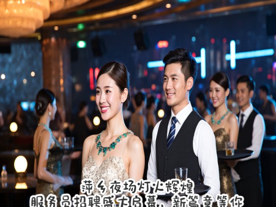 萍乡夜场灯火辉煌，服务员招聘盛大启幕，新篇章等你加入