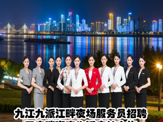 九江九派江畔夜场服务员招聘，开启璀璨夜生活启航之旅