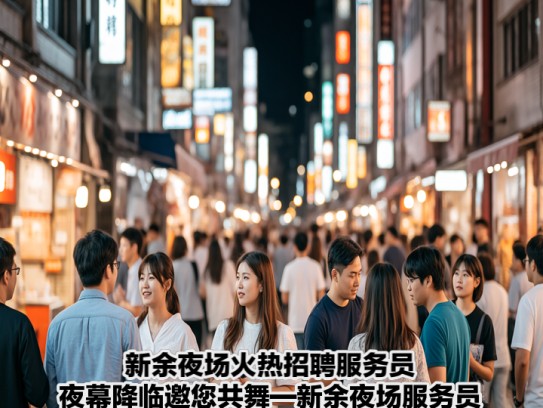 新余夜场火热招聘服务员，夜幕降临邀您共舞—新余夜场服务员职位等你来挑战