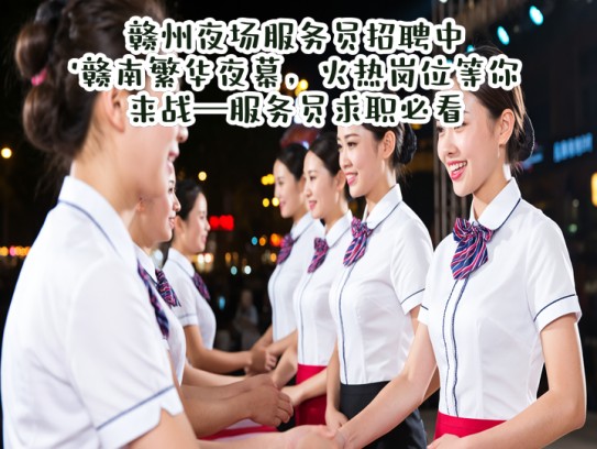 赣州夜场服务员招聘中！赣南繁华夜幕，火热岗位等你来战—服务员求职必看！