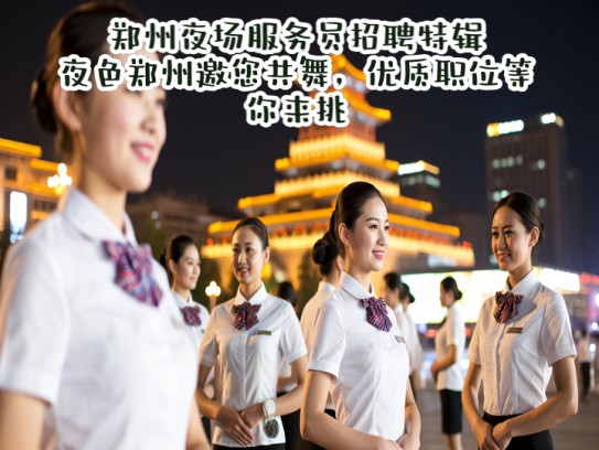 郑州夜场服务员招聘特辑，夜色郑州邀您共舞，优质职位等你来挑！
