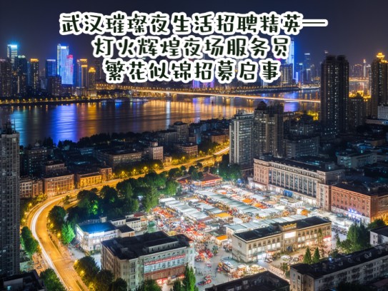 武汉璀璨夜生活招聘精英—灯火辉煌夜场服务员，繁花似锦招募启事
