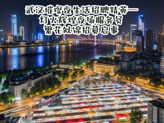 武汉璀璨夜生活招聘精英—灯火辉煌夜场服务员，繁花似锦招募启事