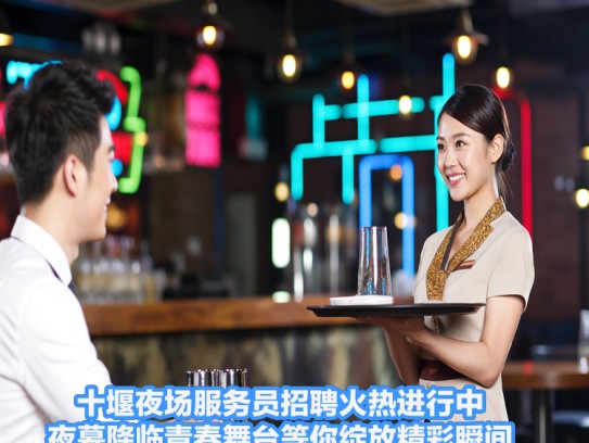 十堰夜场服务员招聘火热进行中，夜幕降临青春舞台等你绽放精彩瞬间