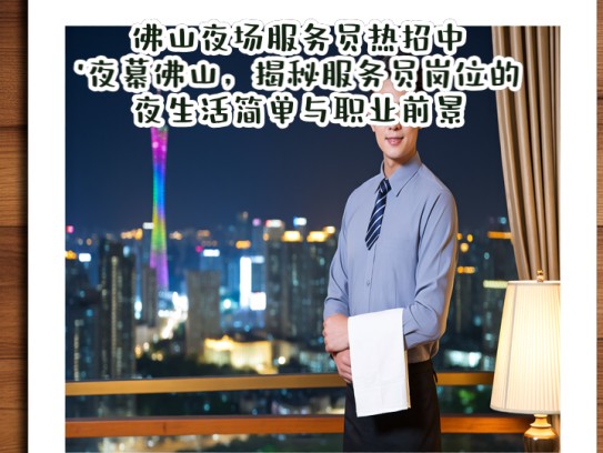 佛山夜场服务员热招中！夜幕佛山，揭秘服务员岗位的夜生活简单与职业前景