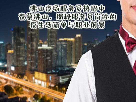 佛山夜场服务员热招中！夜幕佛山，揭秘服务员岗位的夜生活简单与职业前景