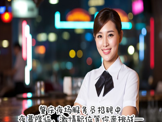 肇庆夜场服务员招聘中！夜幕降临，激情职位等你来挑战—肇庆夜场服务员招募火热进行中