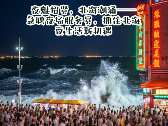 夜魅招贤，北海潮涌——急聘夜场服务员，抓住北海夜生活新机遇！