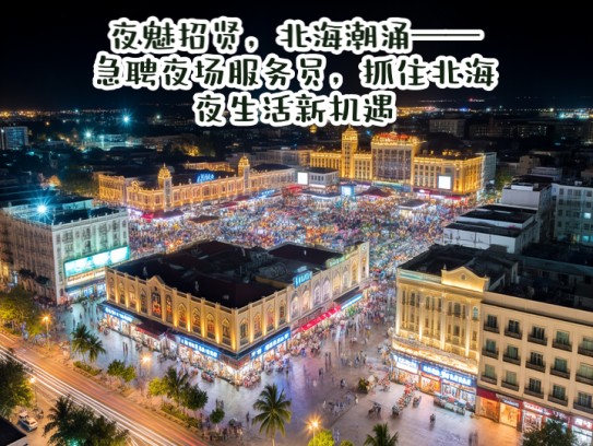 夜魅招贤，北海潮涌——急聘夜场服务员，抓住北海夜生活新机遇！