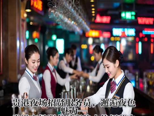 贵港夜场招贤服务员，邂逅夜色魅力—贵港夜场服务员职位火热招募中