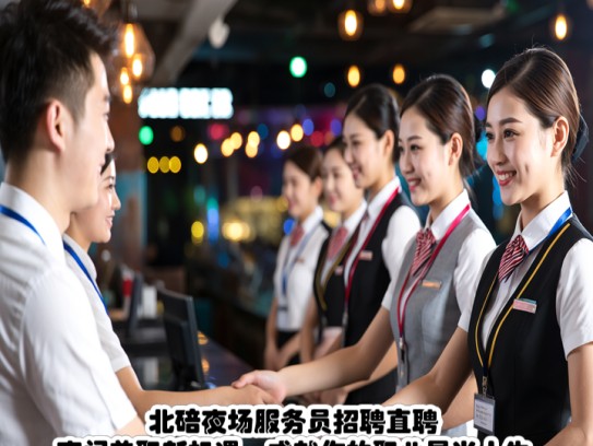 北碚夜场服务员招聘直聘！夜间兼职新机遇，成就你的职业星光人生