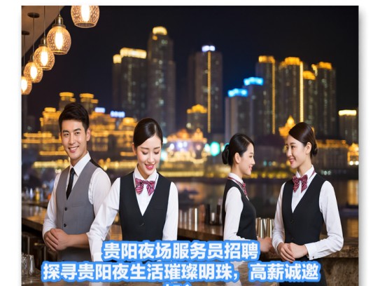 贵阳夜场服务员招聘，探寻贵阳夜生活璀璨明珠，高薪诚邀加入！