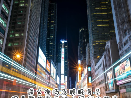 遵义夜场急聘服务员,探寻繁华背后的人间烟火故事 遵义夜场急聘服务员,探寻繁华背后的人间烟火故事