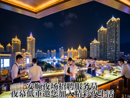 安顺夜场招聘服务员，夜幕低垂邀您加入精彩夜生活团队