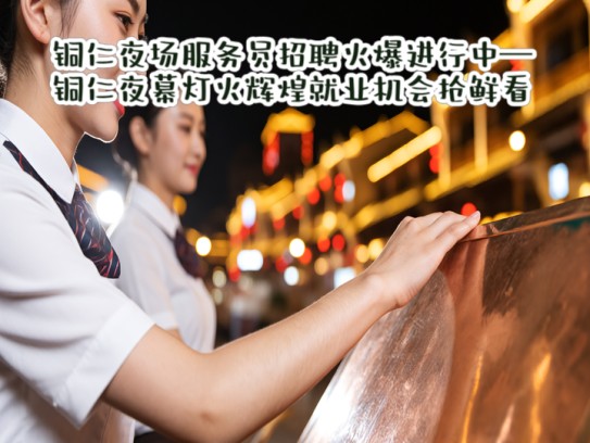 铜仁夜场服务员招聘火爆进行中—铜仁夜幕灯火辉煌就业机会抢鲜看