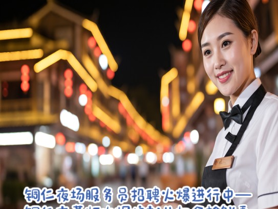 铜仁夜场服务员招聘火爆进行中—铜仁夜幕灯火辉煌就业机会抢鲜看