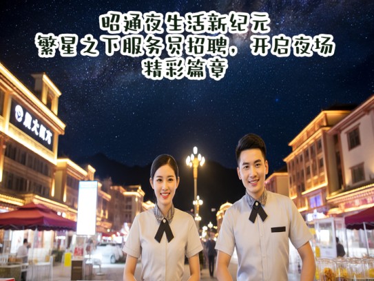 昭通夜生活新纪元,繁星之下服务员招聘,开启夜场精彩篇章 昭通夜生活新纪元,繁星之下服务员招聘,开启夜场精彩篇章
