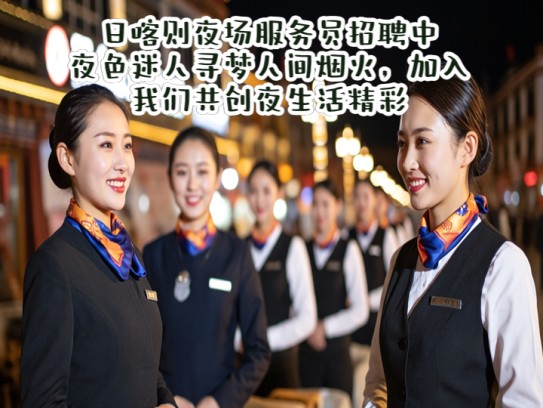 日喀则夜场服务员招聘中，夜色迷人寻梦人间烟火，加入我们共创夜生活精彩