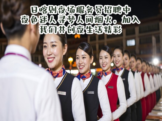 日喀则夜场服务员招聘中，夜色迷人寻梦人间烟火，加入我们共创夜生活精彩