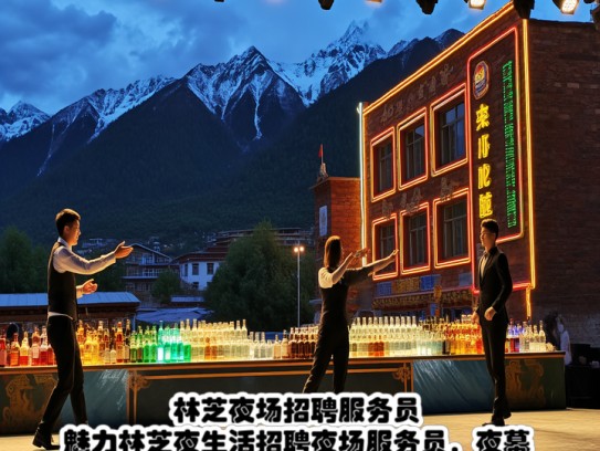 林芝夜场招聘服务员，魅力林芝夜生活招聘夜场服务员，夜幕邀约诚邀您的加入！