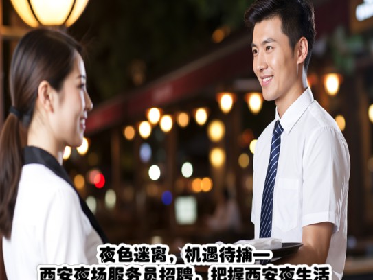 夜色迷离，机遇待捕—西安夜场服务员招聘，把握西安夜生活精彩瞬间！
