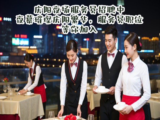 庆阳夜场服务员招聘中！夜幕璀璨庆阳繁华，服务员职位等你加入！
