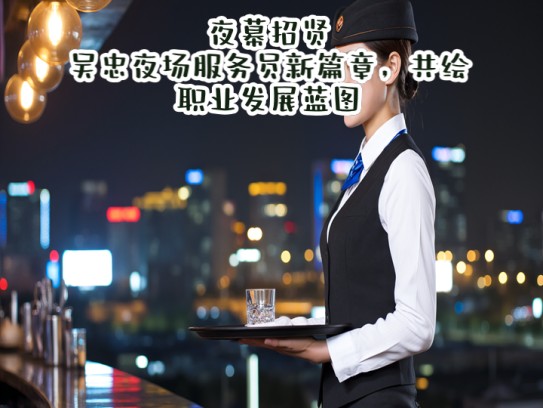 夜幕招贤，吴忠夜场服务员新篇章，共绘职业发展蓝图