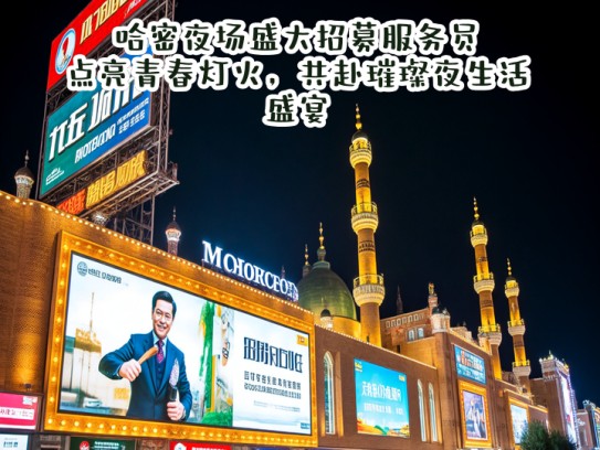 哈密夜场盛大招募服务员，点亮青春灯火，共赴璀璨夜生活盛宴