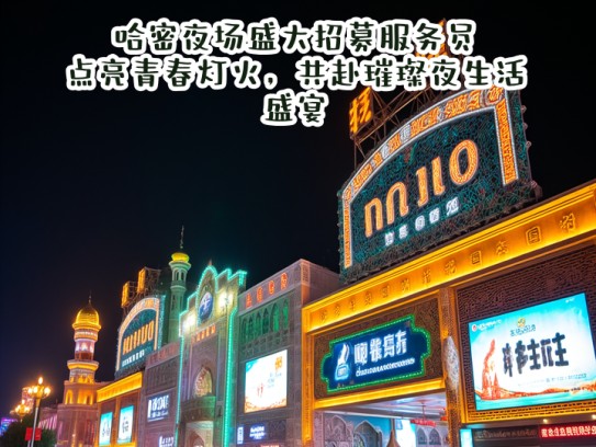 哈密夜场盛大招募服务员，点亮青春灯火，共赴璀璨夜生活盛宴