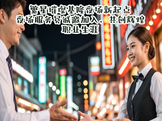 繁星璀璨基隆夜场新起点，夜场服务员诚邀加入，共创辉煌职业生涯