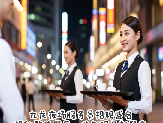 九龙夜场服务员招聘盛启，揭秘繁华背后，共创服务新篇章！