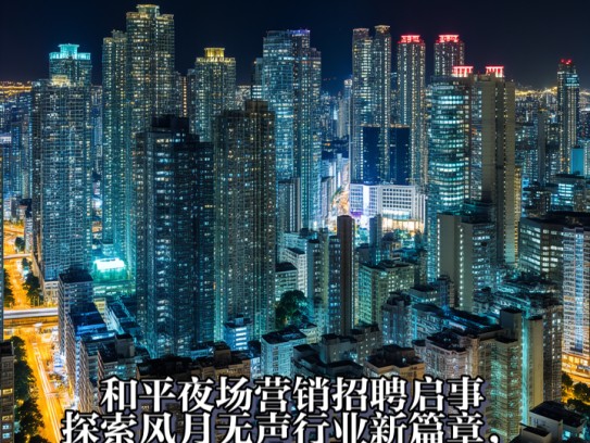 和平夜场营销招聘启事，探索风月无声行业新篇章，招聘营销精英共赴辉煌未来