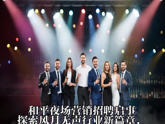 和平夜场营销招聘启事，探索风月无声行业新篇章，招聘营销精英共赴辉煌未来