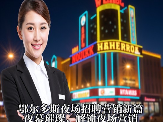 鄂尔多斯夜场招聘营销新篇，夜幕璀璨，解锁夜场营销新机遇