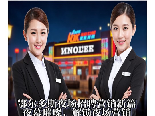 鄂尔多斯夜场招聘营销新篇，夜幕璀璨，解锁夜场营销新机遇