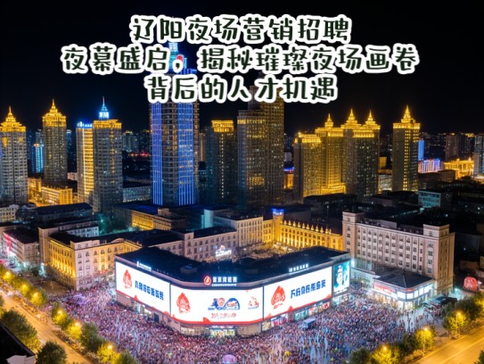 辽阳夜场营销招聘夜幕盛启，揭秘璀璨夜场画卷背后的人才机遇