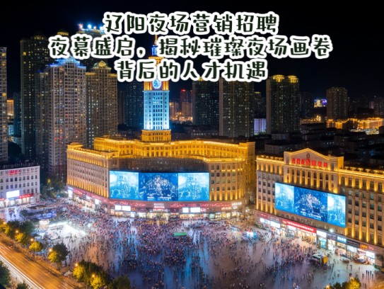 辽阳夜场营销招聘夜幕盛启，揭秘璀璨夜场画卷背后的人才机遇