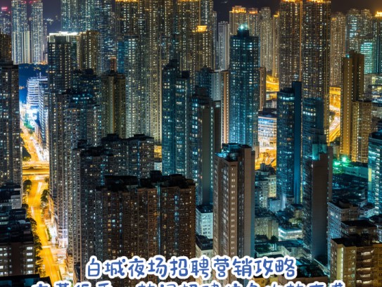 白城夜场招聘营销攻略,夜幕低垂,热门招聘信息火热来袭 白城夜场招聘营销攻略,夜幕低垂,热门招聘信息火热来袭