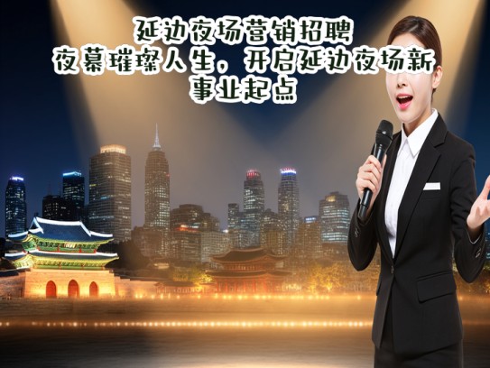 延边夜场营销招聘，夜幕璀璨人生，开启延边夜场新事业起点