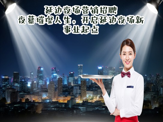 延边夜场营销招聘，夜幕璀璨人生，开启延边夜场新事业起点