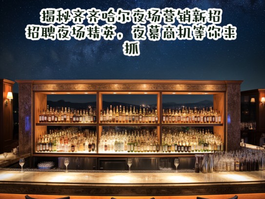 揭秘齐齐哈尔夜场营销新招，招聘夜场精英，夜幕商机等你来抓！