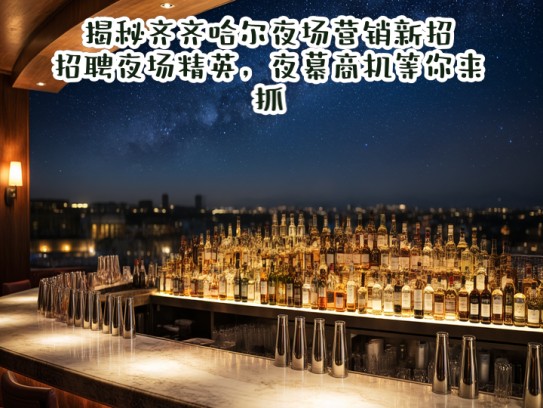 揭秘齐齐哈尔夜场营销新招，招聘夜场精英，夜幕商机等你来抓！