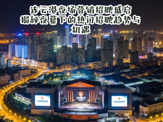 连云港夜场营销招聘盛启，揭秘夜幕下的热门招聘趋势与机遇