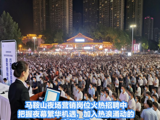 马鞍山夜场营销岗位火热招聘中，把握夜幕繁华机遇，加入热浪涌动的夜场行业！